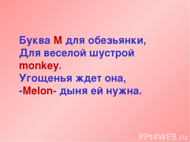 Буква М для обезьянки, Для веселой шустрой monkey. Угощенья ждет она, -Melon- дыня ей нужна.