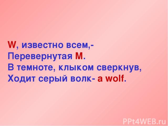 W, известно всем,- Перевернутая М. В темноте, клыком сверкнув, Ходит серый волк- a wolf.