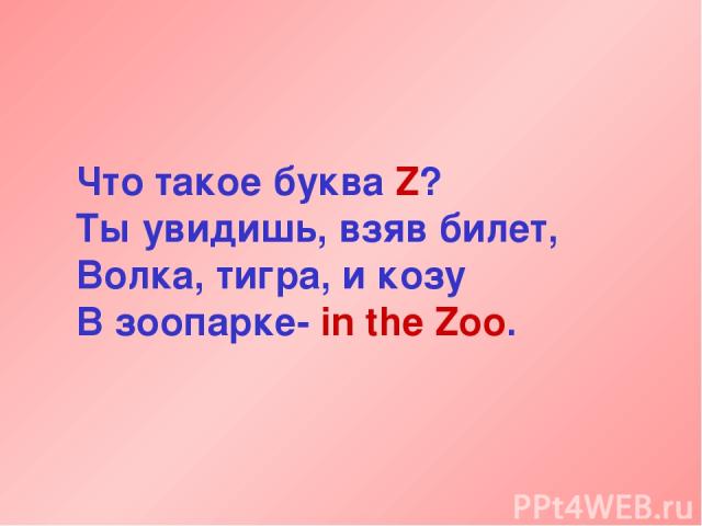 Что такое буква Z? Ты увидишь, взяв билет, Волка, тигра, и козу В зоопарке- in the Zoo.