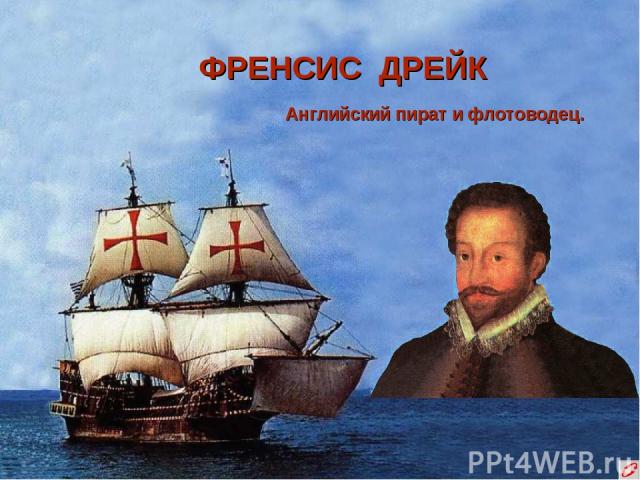 ФРЕНСИС ДРЕЙК Английский пират и флотоводец.