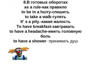 8.В готовых оборотах as a rule-как правило to be in a hurry-спешить to take a wa