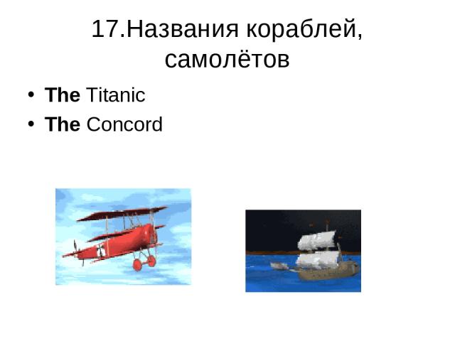 17.Названия кораблей, самолётов The Titanic The Concord