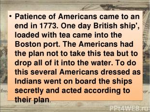 Patience of Americans came to an end in 1773. One day British ship', loaded with