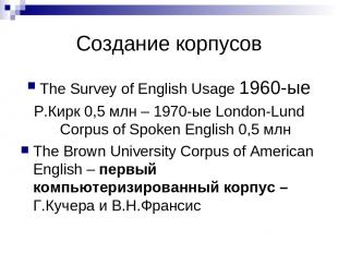 Cоздание корпусов The Survey of English Usage 1960-ые Р.Кирк 0,5 млн – 1970-ые L