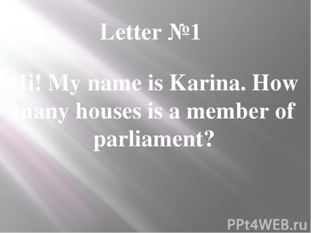 Letter №1 Hi! My name is Karina. How many houses is a member of parliament?