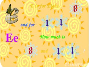 E is for Eight Ee [ɪ:] and How much is and for ?