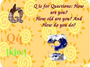 Q is for Questions: How are you? How old are you? And How do you do? Qq [kju:]