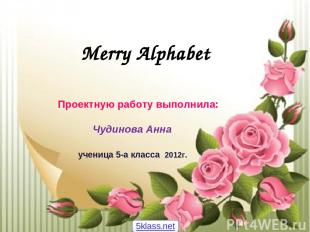 Merry Alphabet Проектную работу выполнила: Чудинова Анна ученица 5-а класса 2012