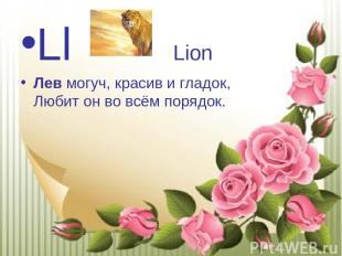 Ll Lion Лев могуч, красив и гладок, Любит он во всём порядок.