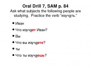 Oral Drill 7, SAM p. 84 Ask what subjects the following people are studying. Pra