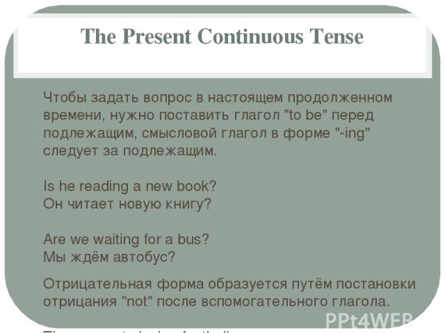 The Present Continuous Tense Чтобы задать вопрос в настоящем продолженном времени, нужно поставить глагол 