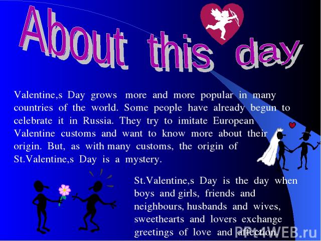 Valentine,s Day grows more and more popular in many countries of the world. Some people have already begun to celebrate it in Russia. They try to imitate European Valentine customs and want to know more about their origin. But, as with many customs,…