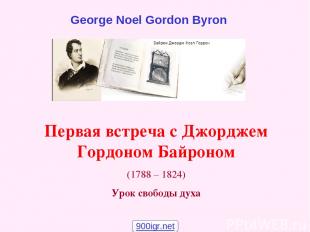 Первая встреча с Джорджем Гордоном Байроном (1788 – 1824) Урок свободы духа Geor