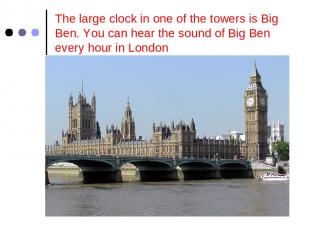 The large clock in one of the towers is Big Ben. You can hear the sound of Big B