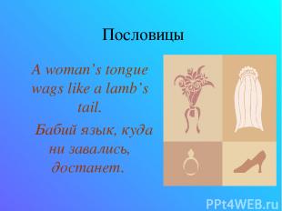 Пословицы A woman’s tongue wags like a lamb’s tail. Бабий язык, куда ни завались