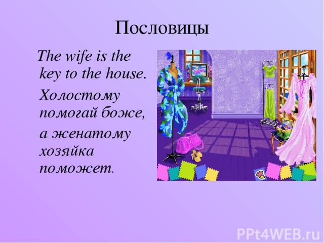 Пословицы The wife is the key to the house. Холостому помогай боже, а женатому хозяйка поможет.