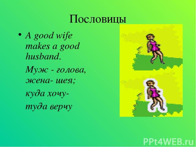 Пословицы A good wife makes a good husband. Муж - голова, жена- шея; куда хочу- туда верчу
