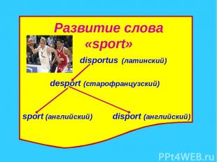 Развитие слова «sport» disportus (латинский) desport (старофранцузский) sport (а