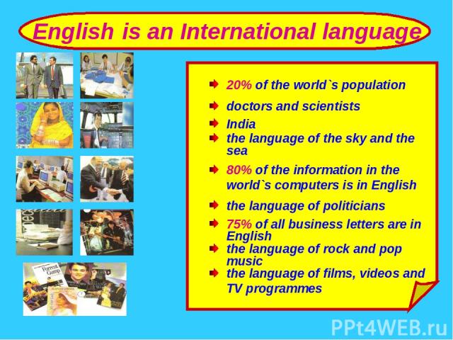 English is an International language 20% of the world`s population doctors and scientists India the language of the sky and the sea 80% of the information in the world`s computers is in English the language of politicians 75% of all business letters…