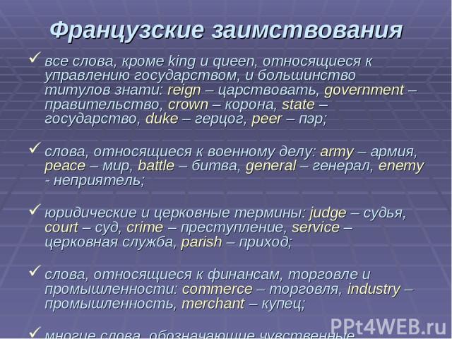 Французские заимствования все слова, кроме king и queen, относящиеся к управлению государством, и большинство титулов знати: reign – царствовать, government – правительство, crown – корона, state – государство, duke – герцог, peer – пэр; слова, отно…