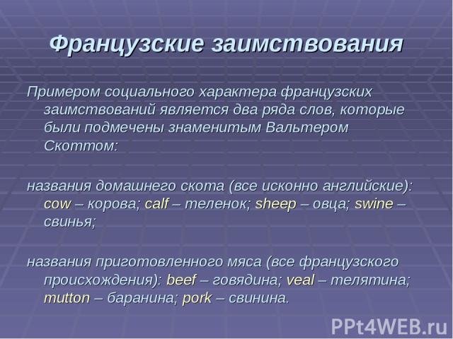 Французские заимствования Примером социального характера французских заимствований является два ряда слов, которые были подмечены знаменитым Вальтером Скоттом: названия домашнего скота (все исконно английские): cow – корова; calf – теленок; sheep – …