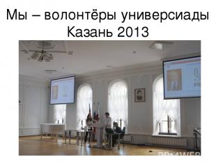 Мы – волонтёры универсиады Казань 2013
