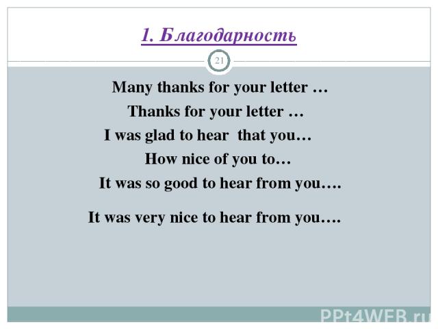 1. Благодарность *  Many thanks for your letter … Thanks for your letter …  I was glad to hear that you… How nice of you to… It was so good to hear from you….   It was very nice to hear from you….   