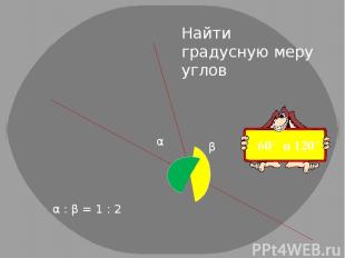 α : β = 1 : 2 α β Найти градусную меру углов 60° и 120°