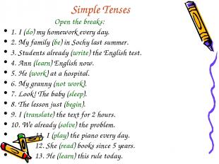 Simple Tenses Open the breaks: 1. I (do) my homework every day. 2. My family (be