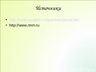 Источники http://www.yanglish.ru/grammar/plural.htm http://www.nnm.ru
