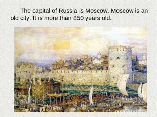 The capital of Russia is Moscow. Moscow is an old city. It is more than 850 year