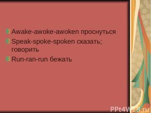 Awake-awoke-awoken проснуться Speak-spoke-spoken сказать; говорить Run-ran-run б