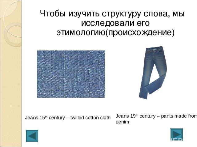Чтобы изучить структуру слова, мы исследовали его этимологию(происхождение) Jeans 15th century – twilled cotton cloth Jeans 19th century – pants made from denim