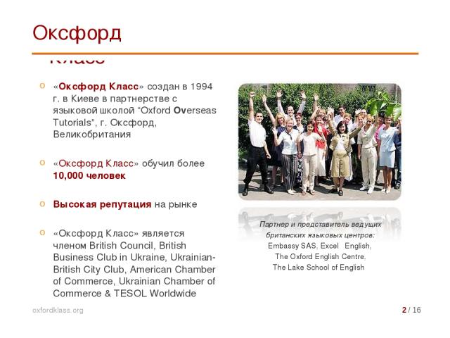 «Оксфорд Класс» создан в 1994 г. в Киеве в партнерстве с языковой школой “Oxford Overseas Tutorials”, г. Оксфорд, Великобритания «Оксфорд Класс» обучил более 10,000 человек Высокая репутация на рынке «Оксфорд Класс» является членом British Council, …