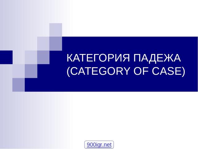 КАТЕГОРИЯ ПАДЕЖА (CATEGORY OF CASE) 900igr.net