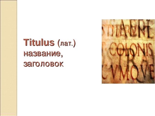 Titulus (лат.) название, заголовок