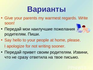 Варианты Give your parents my warmest regards. Write soon! Передай мои наилучшие
