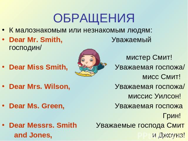 ОБРАЩЕНИЯ К малознакомым или незнакомым людям: Dear Mr. Smith, Уважаемый господин/ мистер Смит! Dear Miss Smith, Уважаемая госпожа/ мисс Смит! Dear Mrs. Wilson, Уважаемая госпожа/ миссис Уилсон! Dear Ms. Green, Уважаемая госпожа Грин! Dear Messrs. S…
