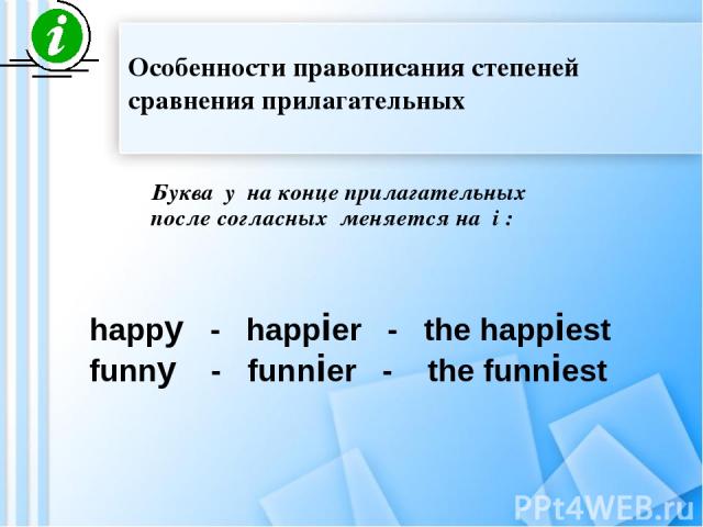 Буква y на конце прилагательных после согласных меняется на i : happy - happier - the happiest funny - funnier - the funniest Особенности правописания степеней сравнения прилагательных