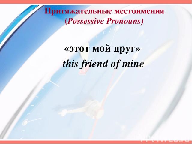 Притяжательные местоимения (Possessive Pronouns) «этот мой друг» this friend of mine