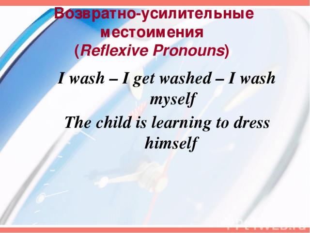Возвратно-усилительные местоимения (Reflexive Pronouns) I wash – I get washed – I wash myself The child is learning to dress himself