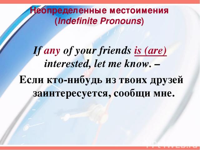 Неопределенные местоимения (Indefinite Pronouns) If any of your friends is (are) interested, let me know. – Если кто-нибудь из твоих друзей заинтересуется, сообщи мне.