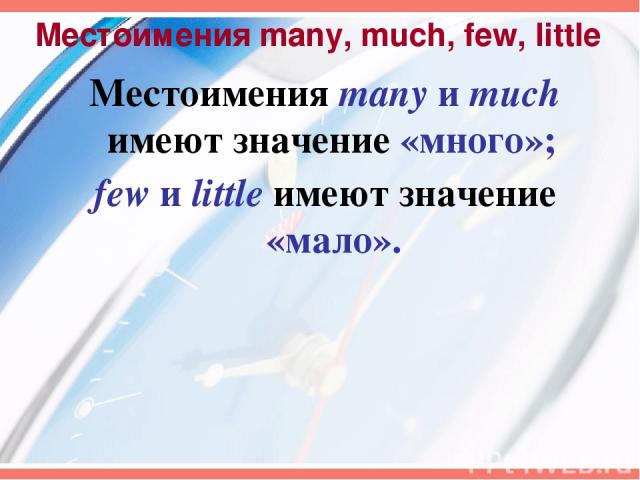 Местоимения many, much, few, little Местоимения many и much имеют значение «много»; few и little имеют значение «мало».