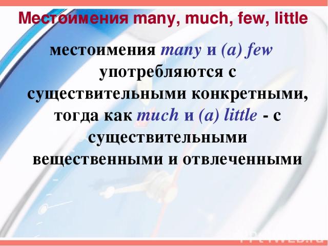 Местоимения many, much, few, little местоимения many и (a) few употребляются с существительными конкретными, тогда как much и (a) little - с существительными вещественными и отвлеченными