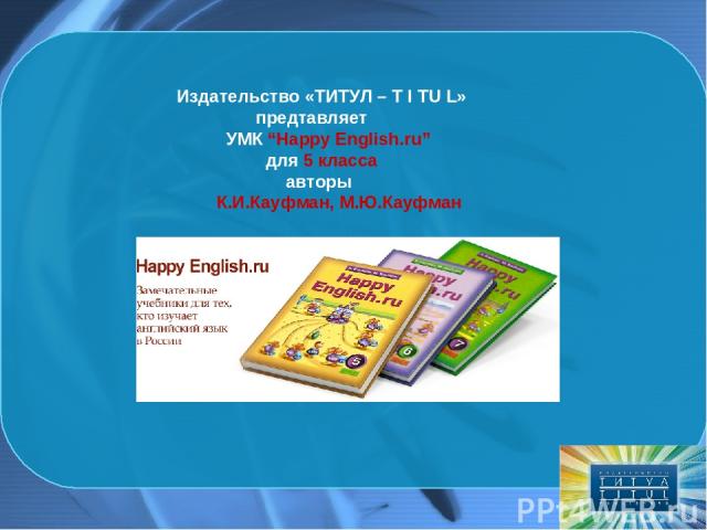 Издательство «ТИТУЛ – T I TU L» предтавляет УМК “Happy English.ru” для 5 класса авторы К.И.Кауфман, М.Ю.Кауфман