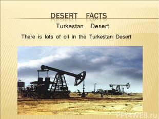 Turkestan Desert There is lots of oil in the Turkestan Desert