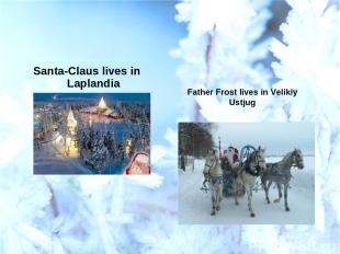 Santa-Claus lives in Laplandia Father Frost lives in Velikiy Ustjug
