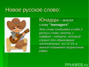 Новое русское слово: Юнадцы – аналог слову "teenagers" Это слово соединяет в себ