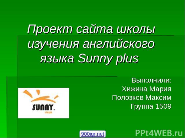 Проект сайта школы изучения английского языка Sunny plus Выполнили: Хижина Мария Полозков Максим Группа 1509 900igr.net