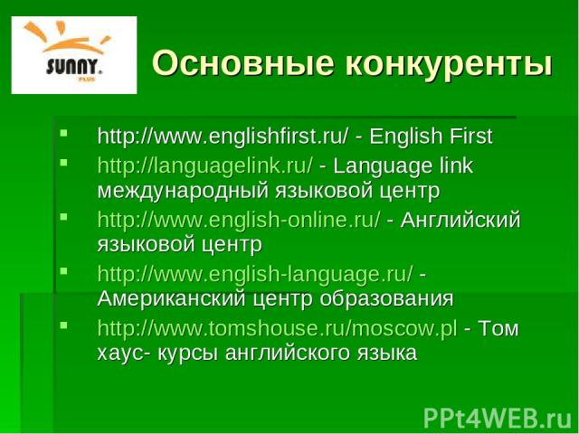 Основные конкуренты http://www.englishfirst.ru/ - Еnglish First http://languagelink.ru/ - Language link международный языковой центр http://www.english-online.ru/ - Английский языковой центр http://www.english-language.ru/ - Американский центр образ…
